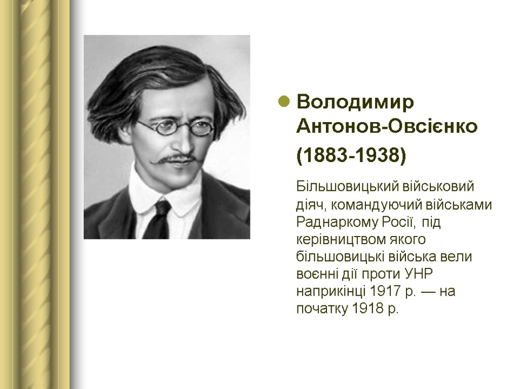 Володимир Антонов-Овсієнко (1883-1938) Більшовицький військовий діяч, командуючий військами Раднаркому Росії, під керівництвом якого більшовицькі